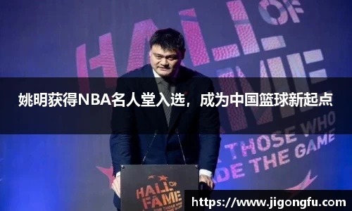 姚明获得NBA名人堂入选，成为中国篮球新起点