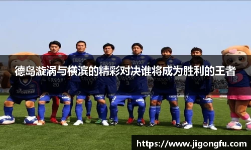 德岛漩涡与横滨的精彩对决谁将成为胜利的王者